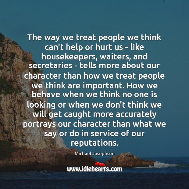 The way we treat people we think can’t help or hurt us Michael Josephson Picture Quote