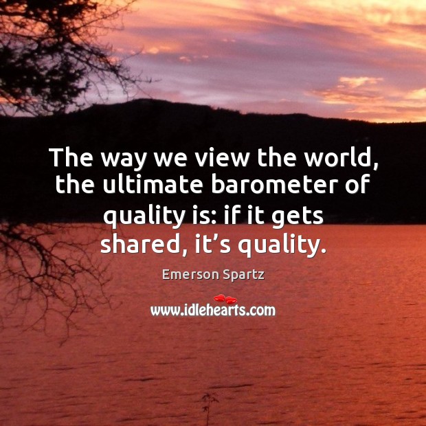 The way we view the world, the ultimate barometer of quality is: Image