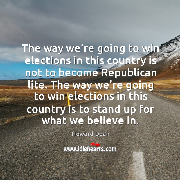 The way we’re going to win elections in this country is not to become republican lite. 