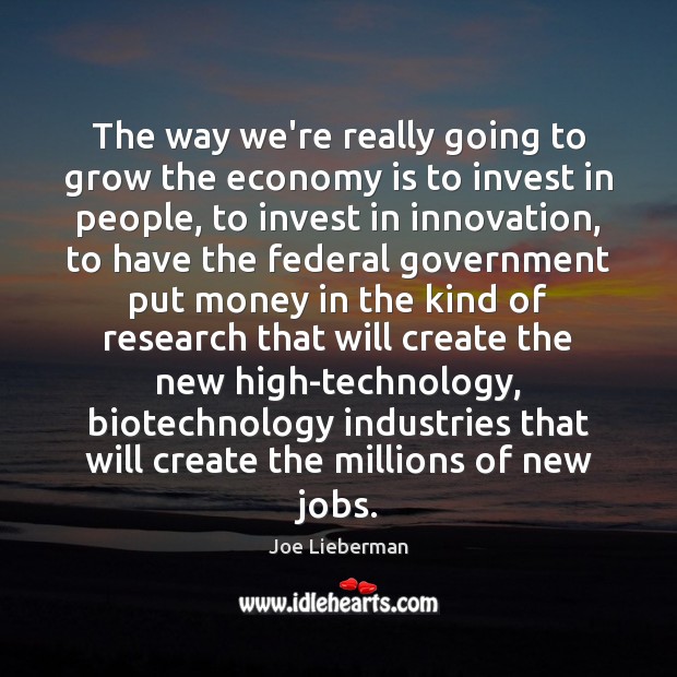The way we’re really going to grow the economy is to invest Joe Lieberman Picture Quote