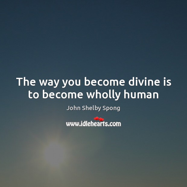 The way you become divine is to become wholly human John Shelby Spong Picture Quote