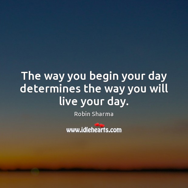 The way you begin your day determines the way you will live your day. Image