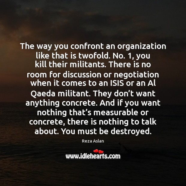 The way you confront an organization like that is twofold. No. 1, you Reza Aslan Picture Quote