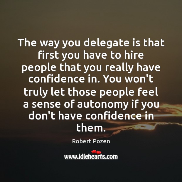 The way you delegate is that first you have to hire people Robert Pozen Picture Quote
