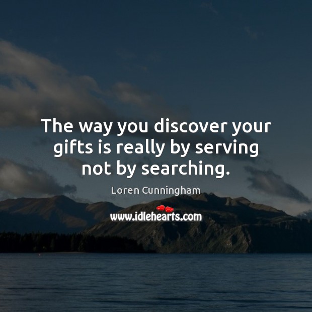The way you discover your gifts is really by serving not by searching. Loren Cunningham Picture Quote