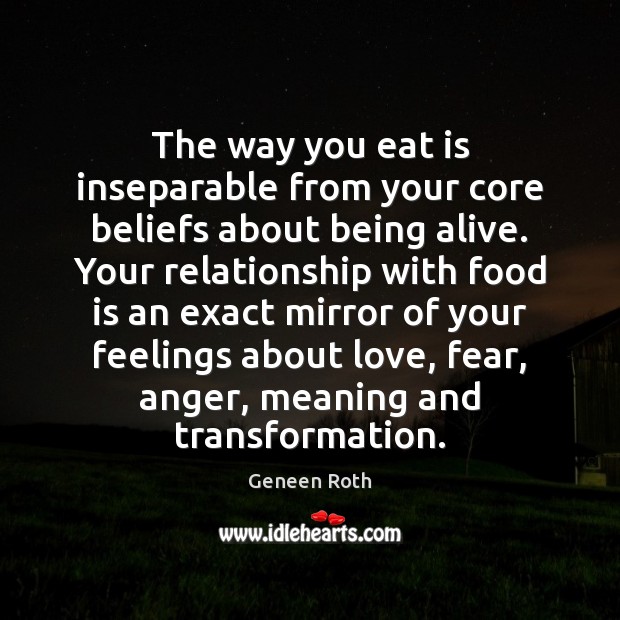 The way you eat is inseparable from your core beliefs about being Geneen Roth Picture Quote