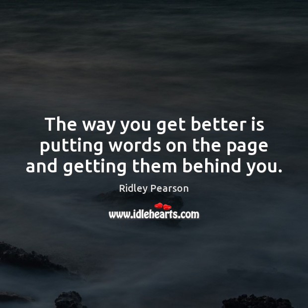 The way you get better is putting words on the page and getting them behind you. Image