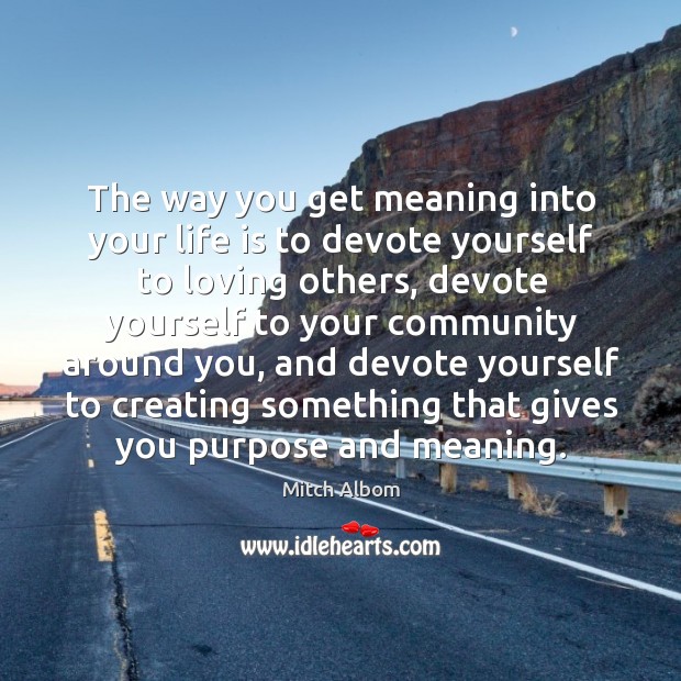 The way you get meaning into your life is to devote yourself to loving others Mitch Albom Picture Quote