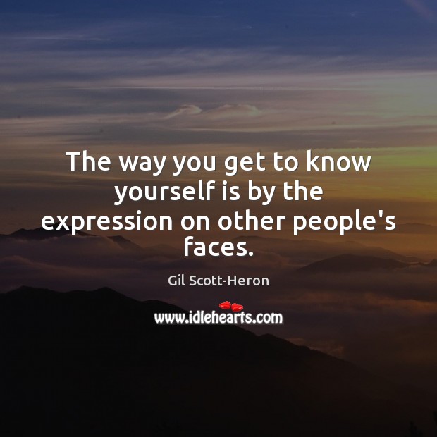The way you get to know yourself is by the expression on other people’s faces. Gil Scott-Heron Picture Quote