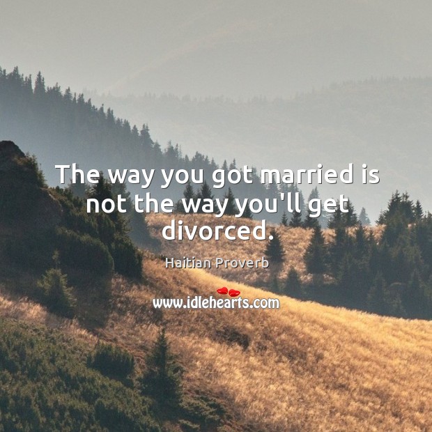 The way you got married is not the way you’ll get divorced. Haitian Proverbs Image