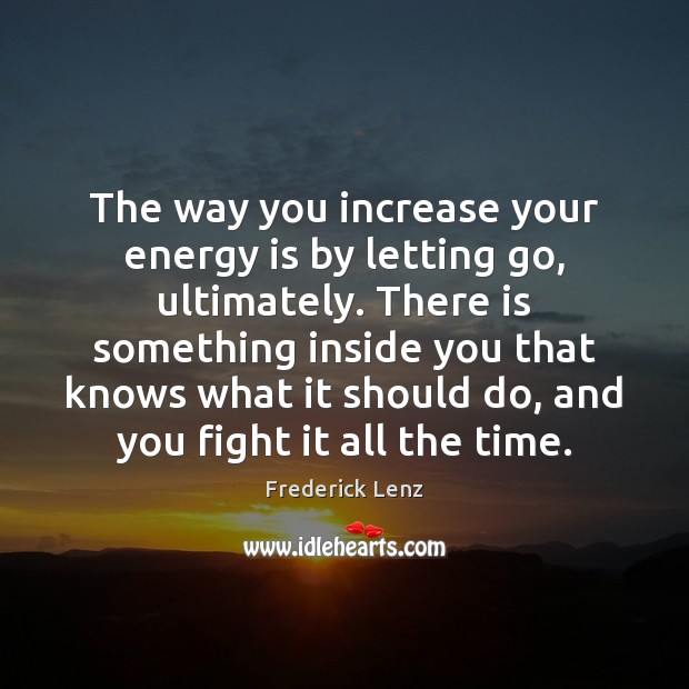 The way you increase your energy is by letting go, ultimately. There Letting Go Quotes Image