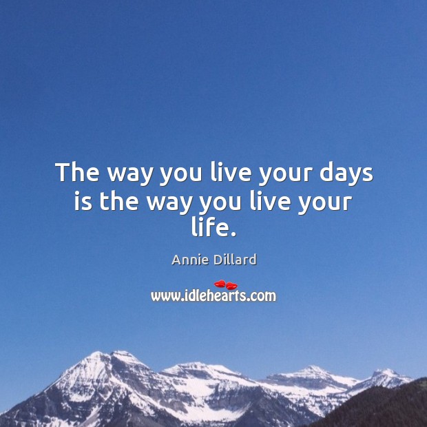 The way you live your days is the way you live your life. Annie Dillard Picture Quote