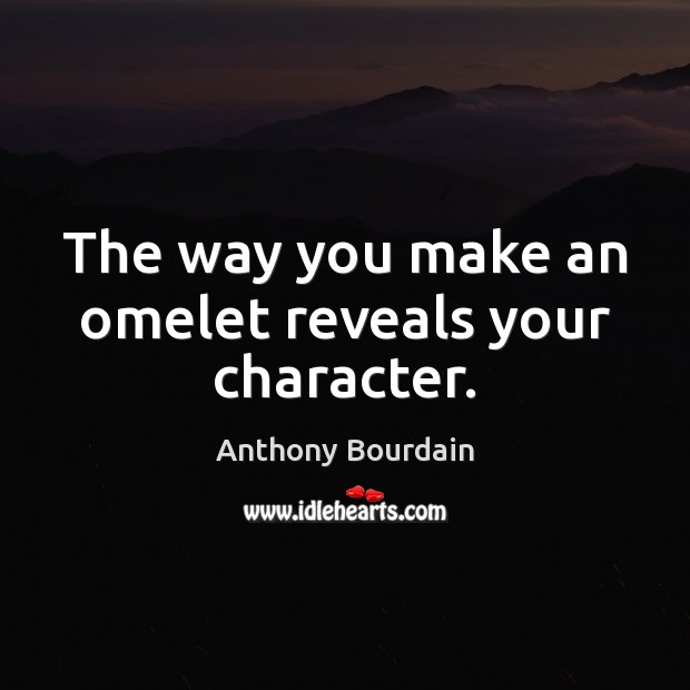The way you make an omelet reveals your character. Anthony Bourdain Picture Quote