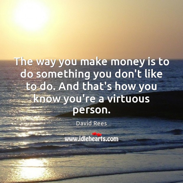 The way you make money is to do something you don’t like David Rees Picture Quote