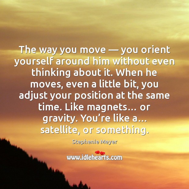 The way you move — you orient yourself around him without even thinking Stephenie Meyer Picture Quote