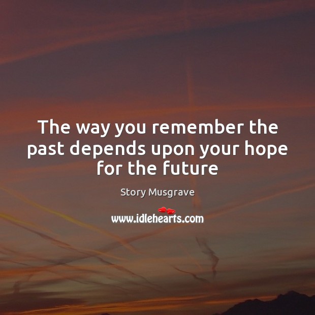 The way you remember the past depends upon your hope for the future Story Musgrave Picture Quote