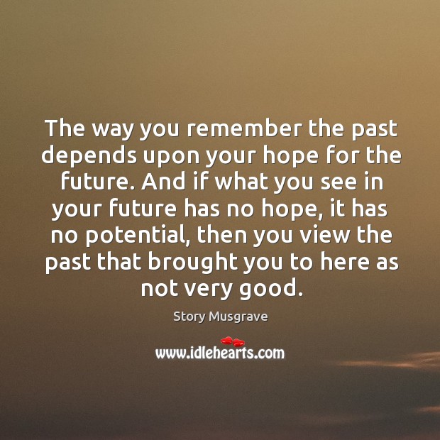 The way you remember the past depends upon your hope for the future. Story Musgrave Picture Quote
