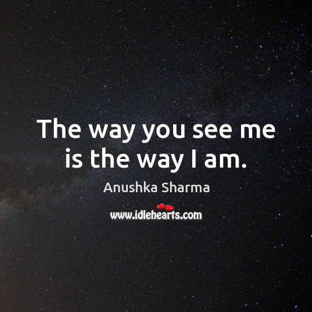 The way you see me is the way I am. Anushka Sharma Picture Quote