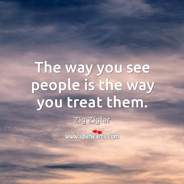 The way you see people is the way you treat them. Zig Ziglar Picture Quote