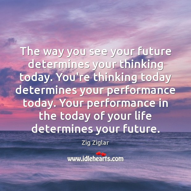 The way you see your future determines your thinking today. You’re thinking Zig Ziglar Picture Quote