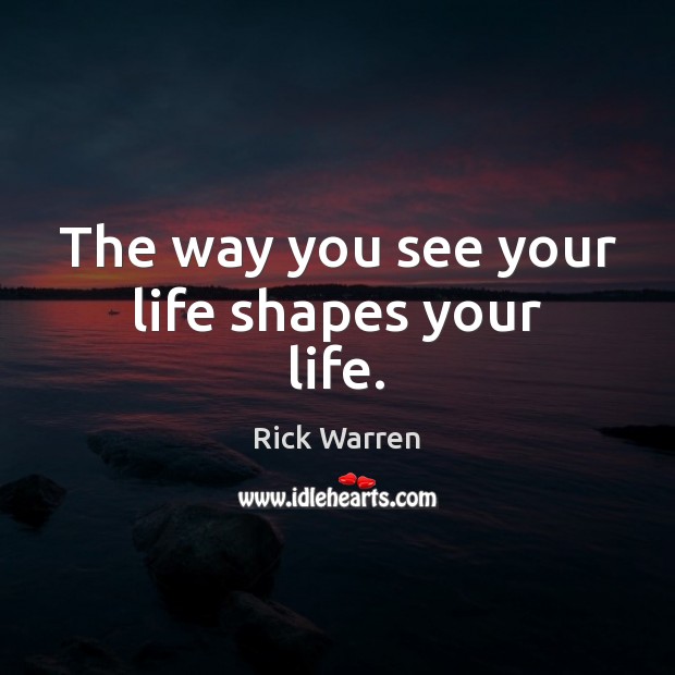The way you see your life shapes your life. Image