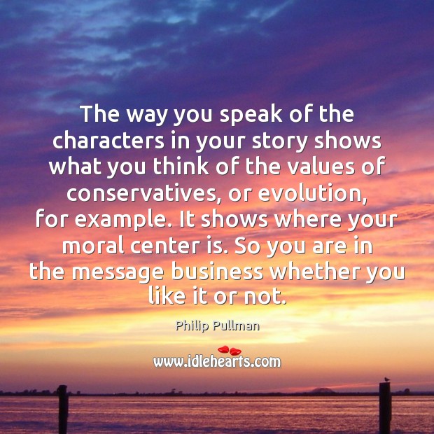 The way you speak of the characters in your story shows what Philip Pullman Picture Quote