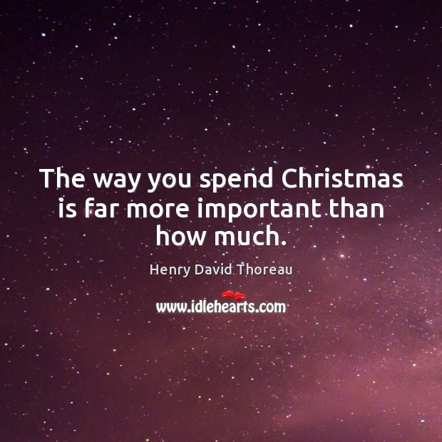 The way you spend Christmas is far more important than how much. Henry David Thoreau Picture Quote