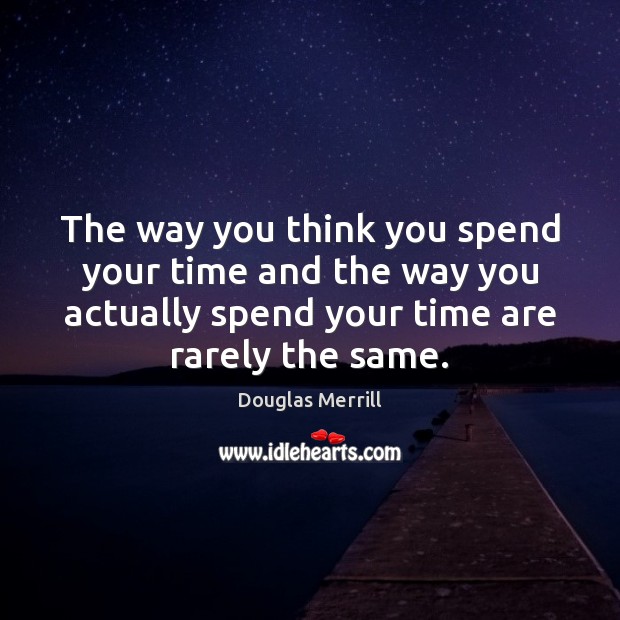 The way you think you spend your time and the way you Douglas Merrill Picture Quote