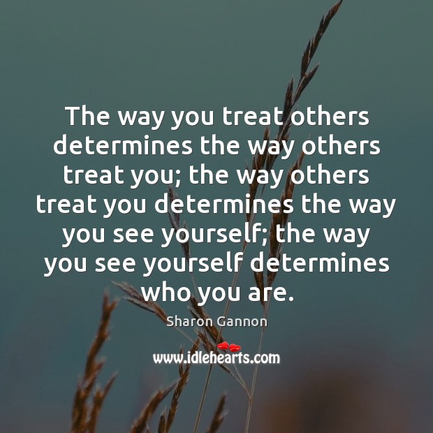 The way you treat others determines the way others treat you; the Sharon Gannon Picture Quote