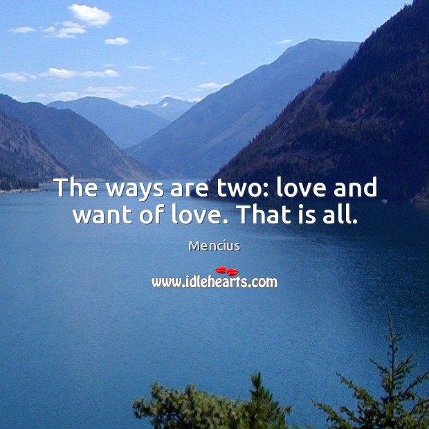The ways are two: love and want of love. That is all. Image