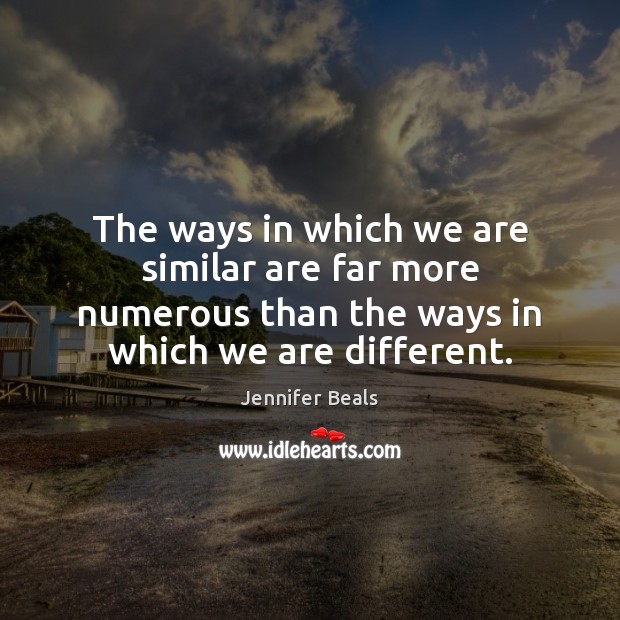The ways in which we are similar are far more numerous than Jennifer Beals Picture Quote