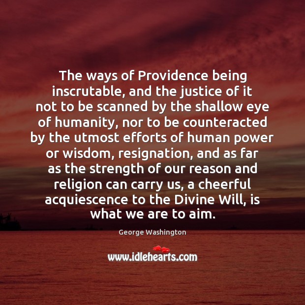 The ways of Providence being inscrutable, and the justice of it not George Washington Picture Quote