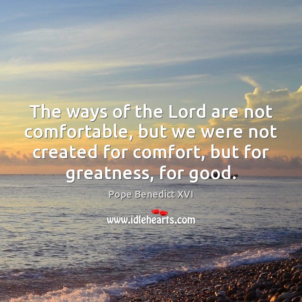 The ways of the Lord are not comfortable, but we were not Pope Benedict XVI Picture Quote