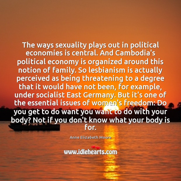 The ways sexuality plays out in political economies is central. And Cambodia’s Anne Elizabeth Moore Picture Quote