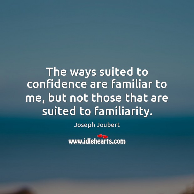 The ways suited to confidence are familiar to me, but not those Joseph Joubert Picture Quote