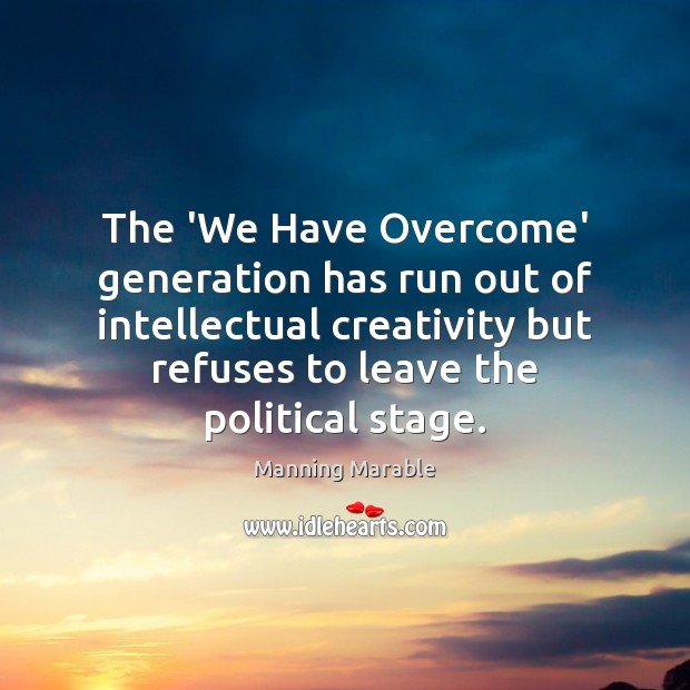 The ‘We Have Overcome’ generation has run out of intellectual creativity but Manning Marable Picture Quote