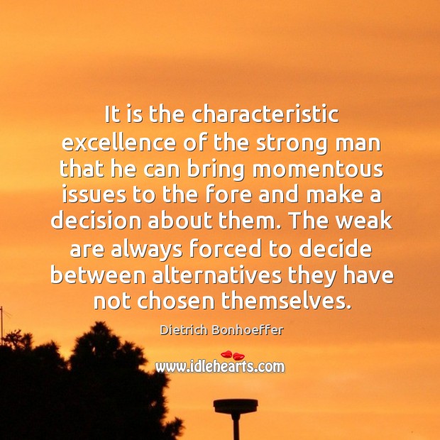 The weak are always forced to decide between alternatives they have not chosen themselves. Men Quotes Image