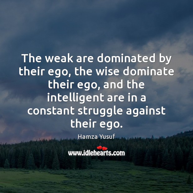 The weak are dominated by their ego, the wise dominate their ego, Hamza Yusuf Picture Quote