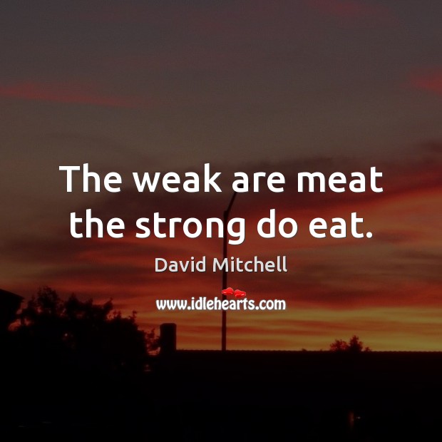 The weak are meat the strong do eat. David Mitchell Picture Quote