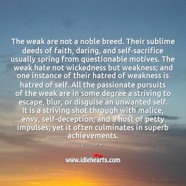 The weak are not a noble breed. Their sublime deeds of faith, Eric Hoffer Picture Quote