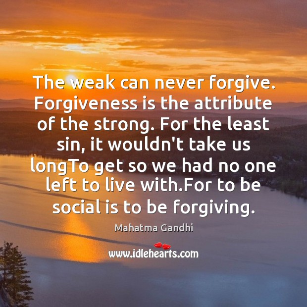 The weak can never forgive. Forgiveness is the attribute of the strong. Forgive Quotes Image