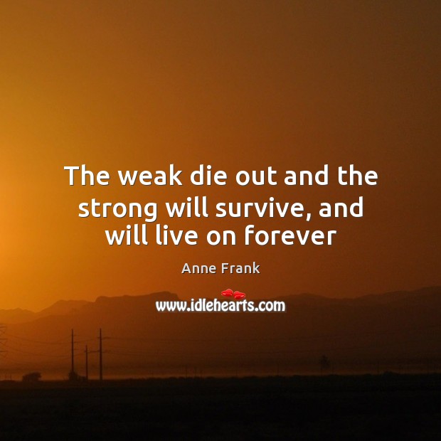 The weak die out and the strong will survive, and will live on forever Anne Frank Picture Quote