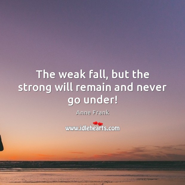 The weak fall, but the strong will remain and never go under! Image