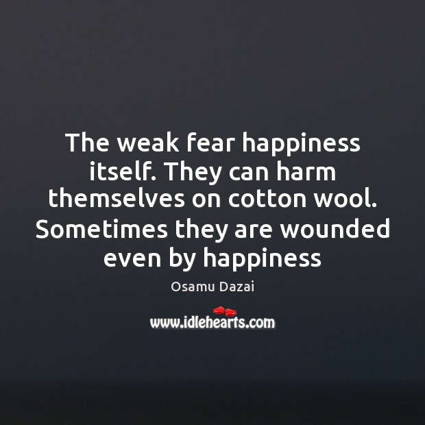 The weak fear happiness itself. They can harm themselves on cotton wool. Osamu Dazai Picture Quote
