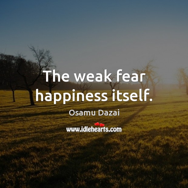 The weak fear happiness itself. Osamu Dazai Picture Quote