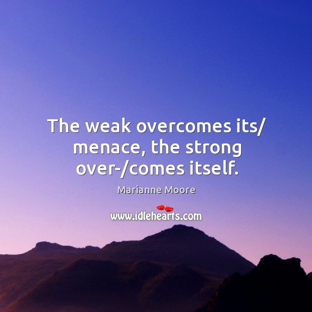 The weak overcomes its/ menace, the strong over-/comes itself. Image