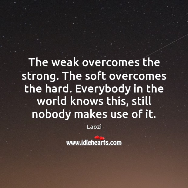 The weak overcomes the strong. The soft overcomes the hard. Everybody in Laozi Picture Quote