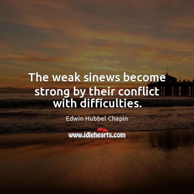 The weak sinews become strong by their conflict with difficulties. Edwin Hubbel Chapin Picture Quote