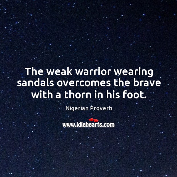 The weak warrior wearing sandals overcomes the brave with a thorn in his foot. Nigerian Proverbs Image