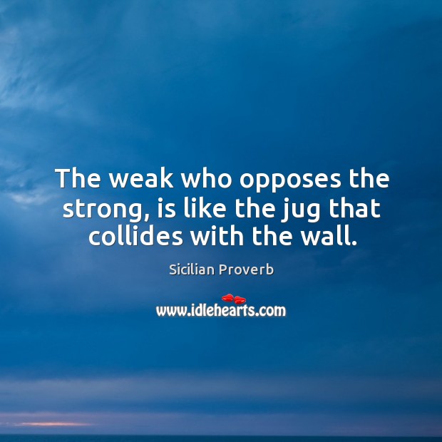 The weak who opposes the strong, is like the jug that collides with the wall. Image